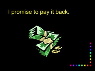 I promise to pay it back.I promise to pay it back.
 