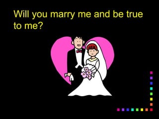 Will you marry me and be trueWill you marry me and be true
to me?to me?
 