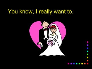 You know, I really want to.You know, I really want to.
 