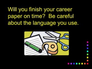 Will you finish your careerWill you finish your career
paper on time? Be carefulpaper on time? Be careful
about the language you use.about the language you use.
 