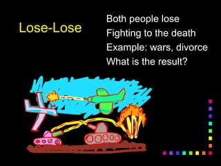 Lose-LoseLose-Lose
Both people loseBoth people lose
Fighting to the deathFighting to the death
Example: wars, divorceExample: wars, divorce
What is the result?What is the result?
 