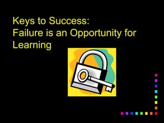 Keys to Success:Keys to Success:
Failure is an Opportunity forFailure is an Opportunity for
LearningLearning
 
