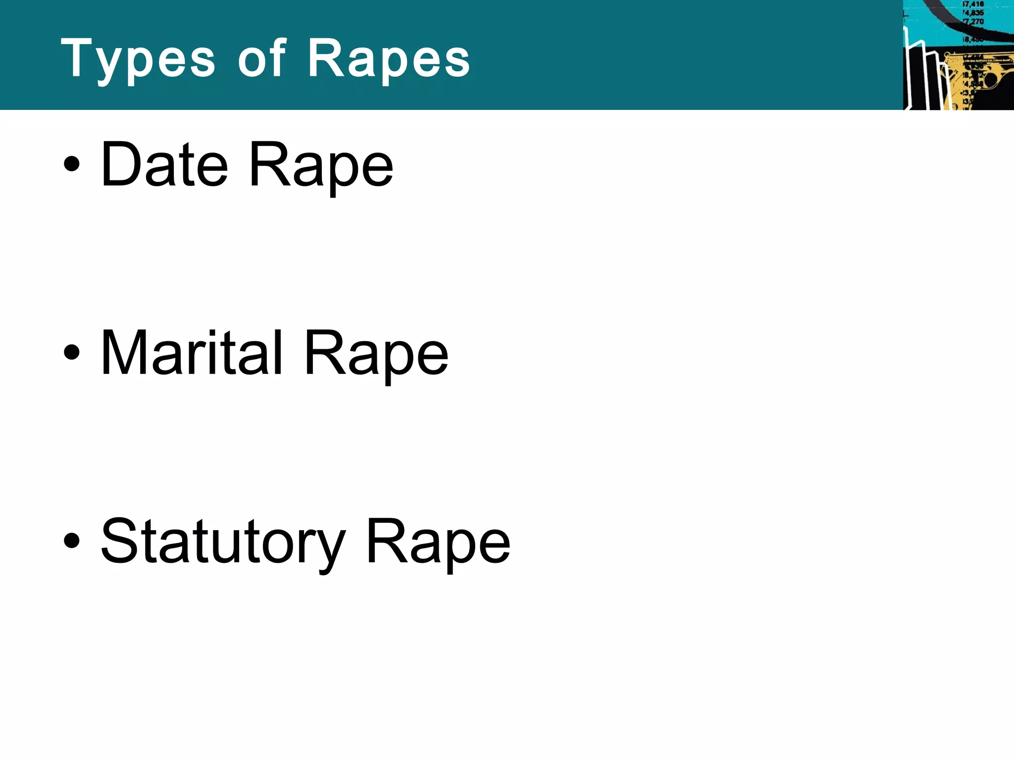 Types of Rapes 
• Date Rape 
• Marital Rape 
• Statutory Rape 
 