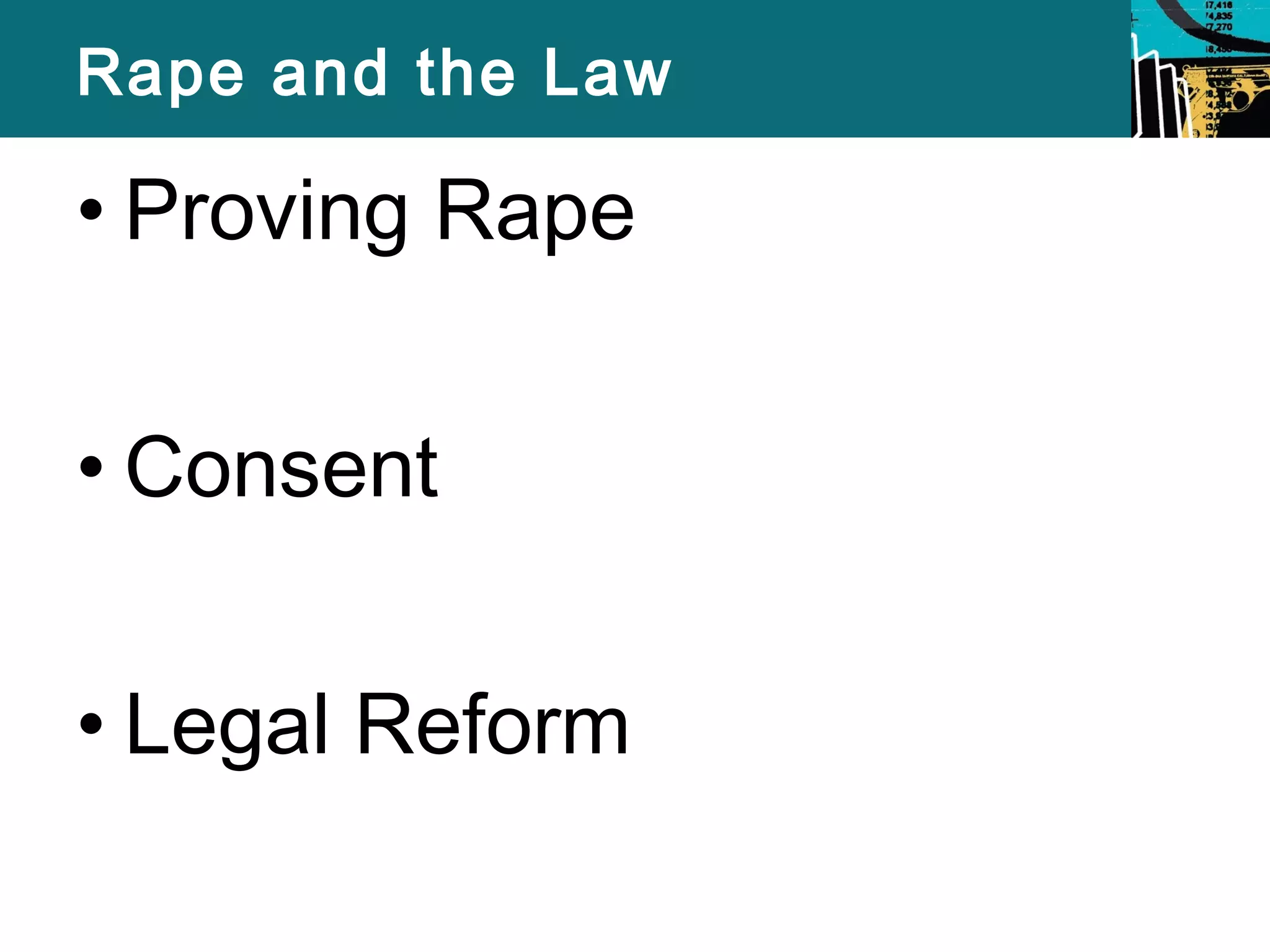 Rape and the Law 
• Proving Rape 
• Consent 
• Legal Reform 
 