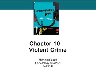 Chapter 10 - 
Violent Crime 
Michelle Palaro 
Criminology 81-220-1 
Fall 2014 
 