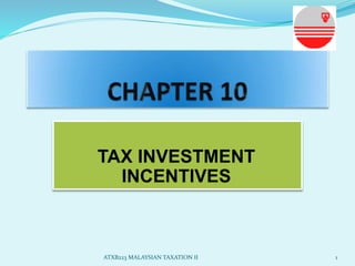 TAX INVESTMENT 
INCENTIVES 
ATXB223 MALAYSIAN TAXATION II 1 
 