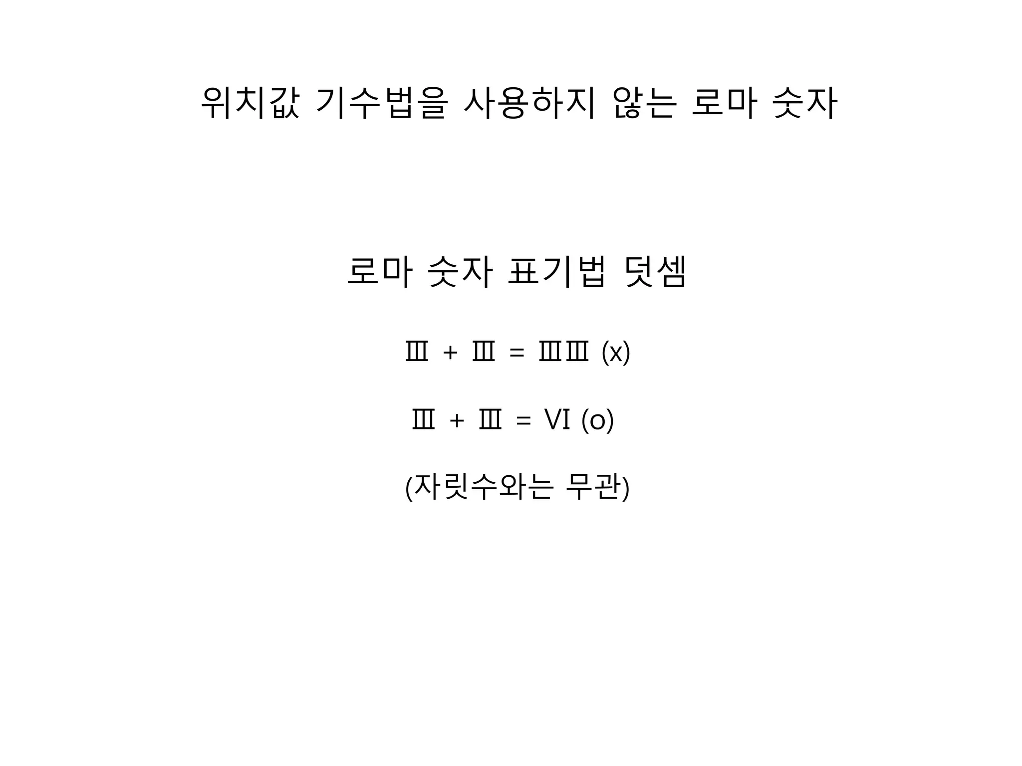 위치값 기수법을 사용하지 않는 로마 숫자 
로마 숫자 표기법 덧셈 
Ⅲ + Ⅲ = ⅢⅢ (x) 
Ⅲ + Ⅲ = Ⅵ (o) 
(자릿수와는 무관) 
 