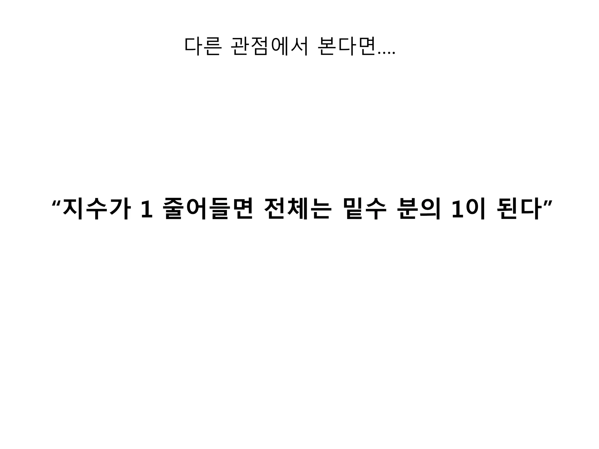 다른 관점에서 본다면…. 
“지수가 1 줄어들면 전체는 밑수 분의 1이 된다” 
 