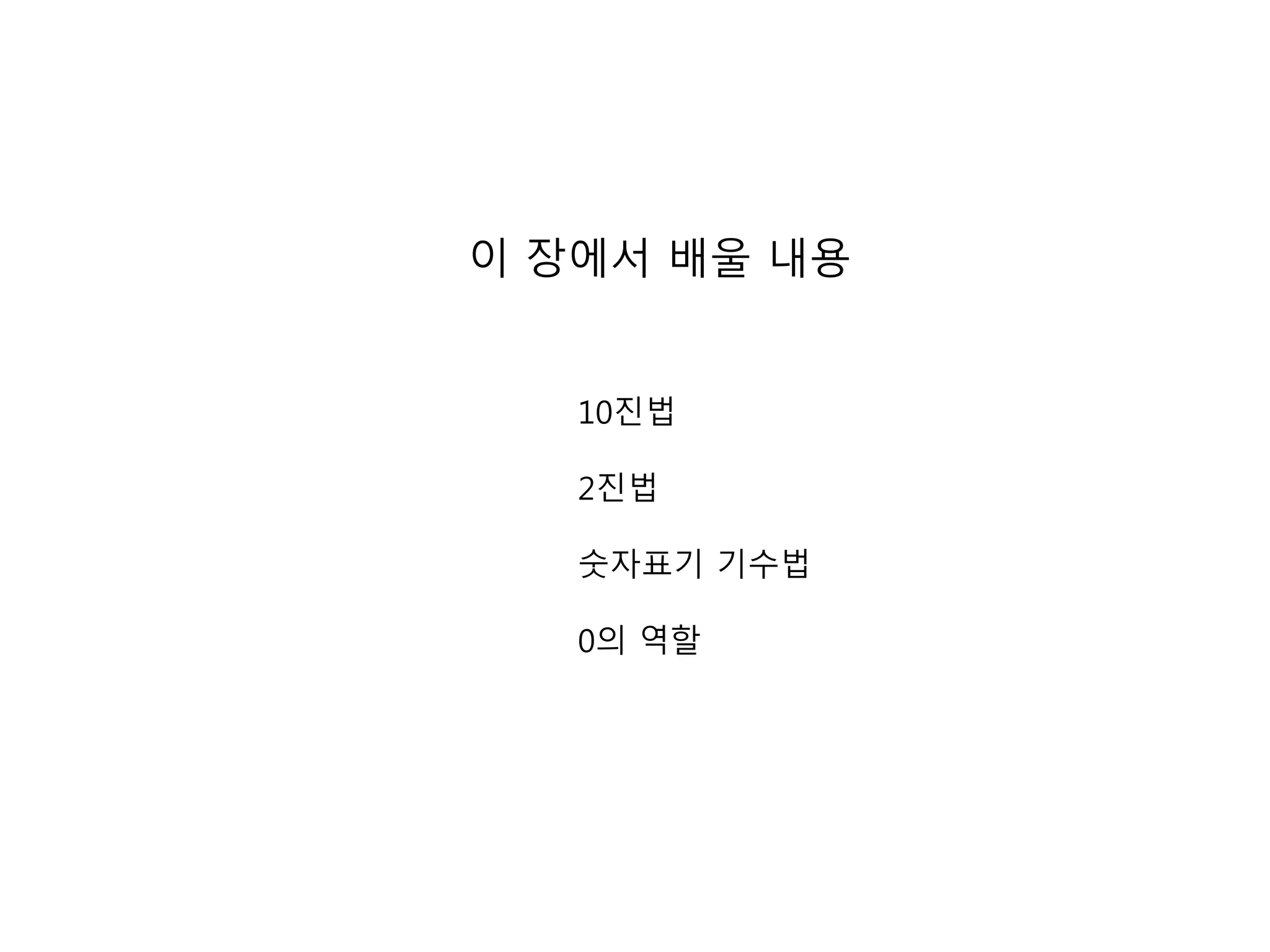 이 장에서 배울 내용 
10진법 
2진법 
숫자표기 기수법 
0의 역할 
 