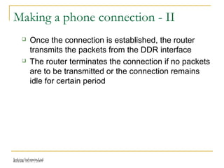 Release 16/07/2009Jetking Infotrain Ltd.
Making a phone connection - II
 Once the connection is established, the router
transmits the packets from the DDR interface
 The router terminates the connection if no packets
are to be transmitted or the connection remains
idle for certain period
 