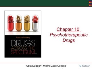 Albia Dugger • Miami Dade College
Chapter 10
Psychotherapeutic
Drugs
 