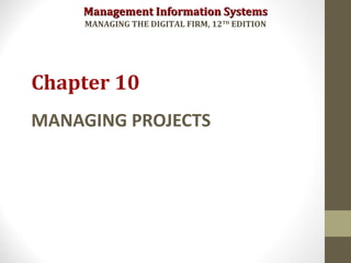 Management Information SystemsManagement Information Systems
MANAGING THE DIGITAL FIRM, 12TH
EDITION
MANAGING PROJECTS
Chapter 10
 
