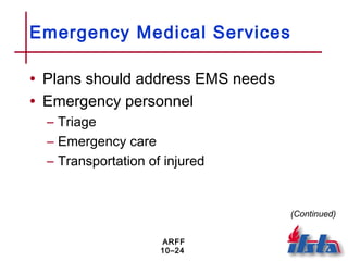 ARFF
10–24
Emergency Medical Services
• Plans should address EMS needs
• Emergency personnel
– Triage
– Emergency care
– Transportation of injured
(Continued)
 
