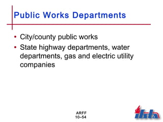 ARFF
10–54
Public Works Departments
• City/county public works
• State highway departments, water
departments, gas and electric utility
companies
 