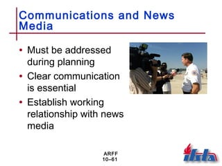 ARFF
10–61
Communications and News
Media
• Must be addressed
during planning
• Clear communication
is essential
• Establish working
relationship with news
media
 
