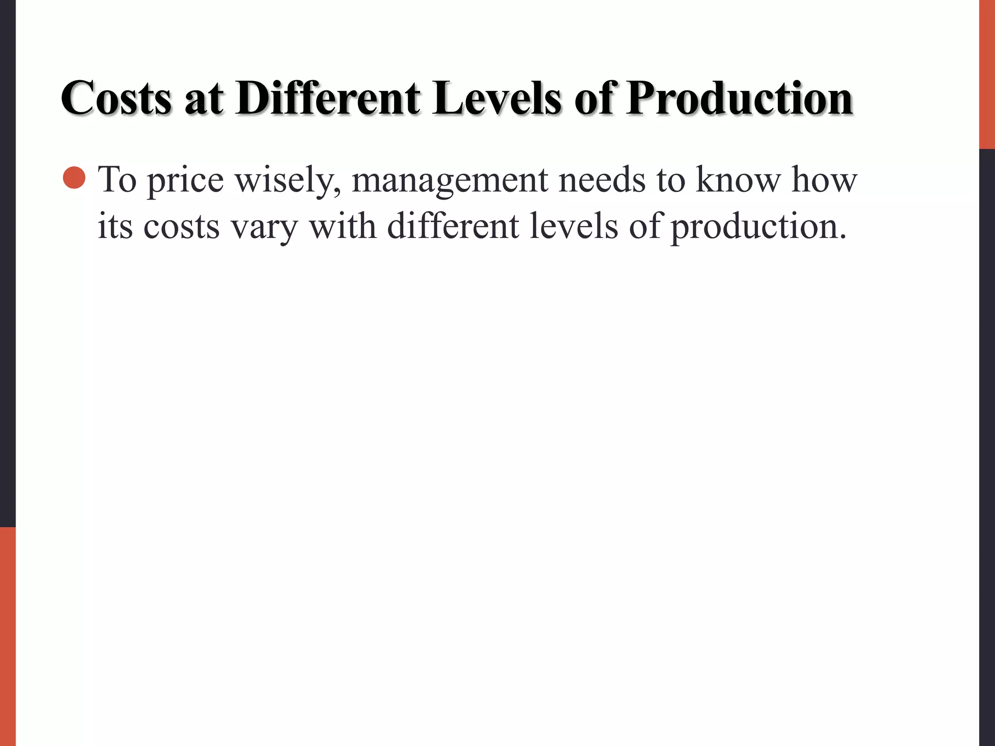 Costs at Different Levels of Production
 To price wisely, management needs to know how
its costs vary with different levels of production.
 