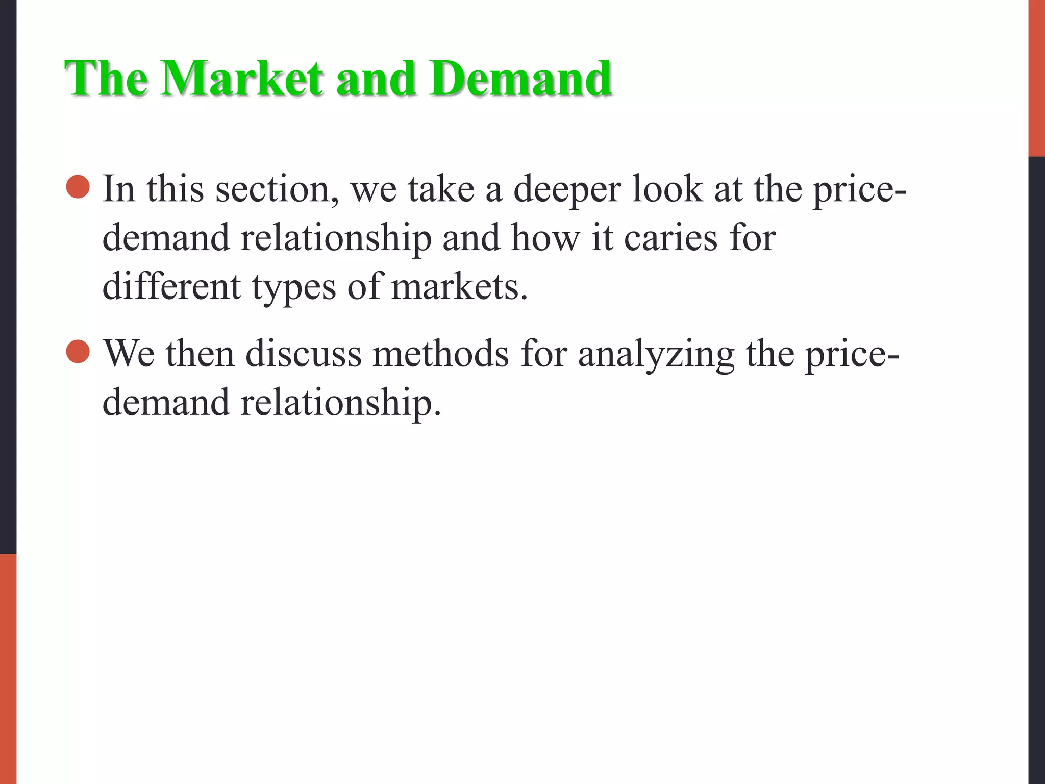 The Market and Demand
 In this section, we take a deeper look at the price-
demand relationship and how it caries for
different types of markets.
 We then discuss methods for analyzing the price-
demand relationship.
 
