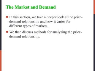 The Market and Demand
 In this section, we take a deeper look at the price-
demand relationship and how it caries for
different types of markets.
 We then discuss methods for analyzing the price-
demand relationship.
 