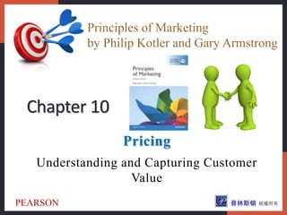 Pricing
Understanding and Capturing Customer
Value
Chapter 10
Principles of Marketing
by Philip Kotler and Gary Armstrong
PEARSON
 