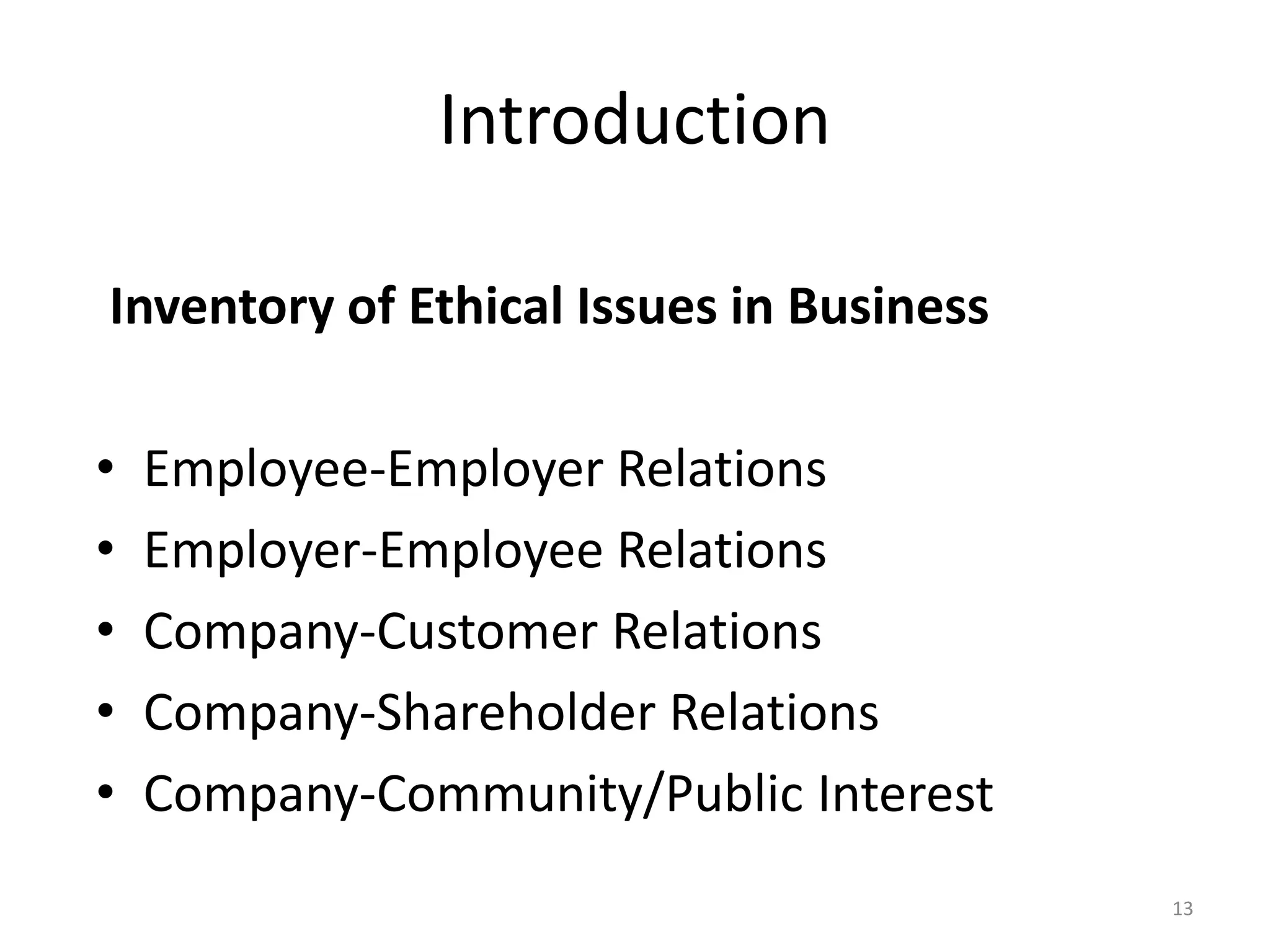 Introduction
Inventory of Ethical Issues in Business
• Employee-Employer Relations
• Employer-Employee Relations
• Company-Customer Relations
• Company-Shareholder Relations
• Company-Community/Public Interest
13
 