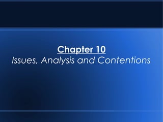 Chapter 10
Issues, Analysis and Contentions
 