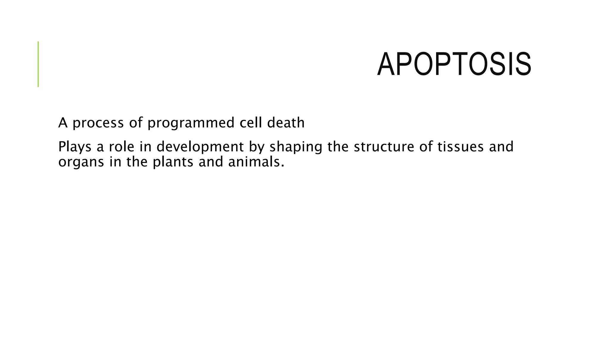 APOPTOSIS
A process of programmed cell death
Plays a role in development by shaping the structure of tissues and
organs in the plants and animals.
 