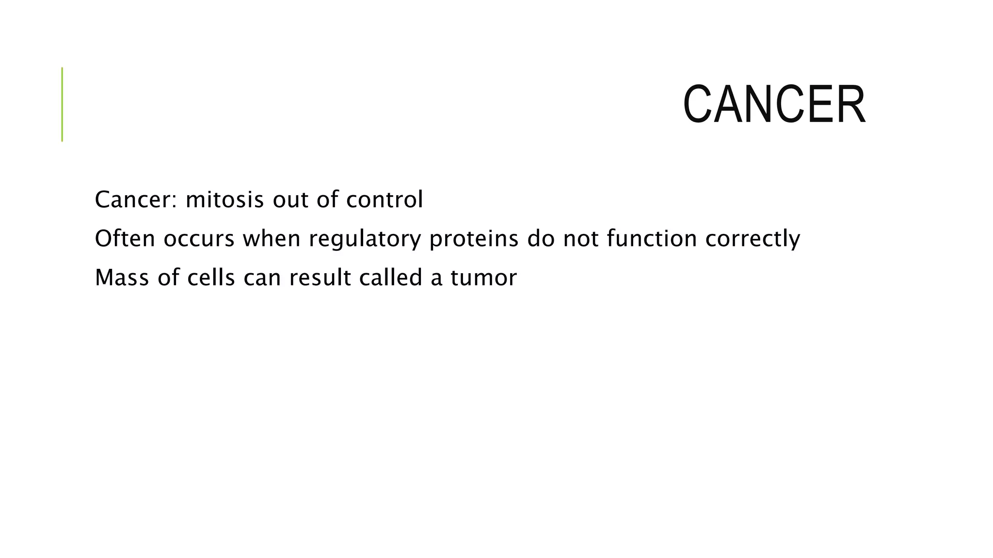 CANCER
Cancer: mitosis out of control
Often occurs when regulatory proteins do not function correctly
Mass of cells can result called a tumor
 
