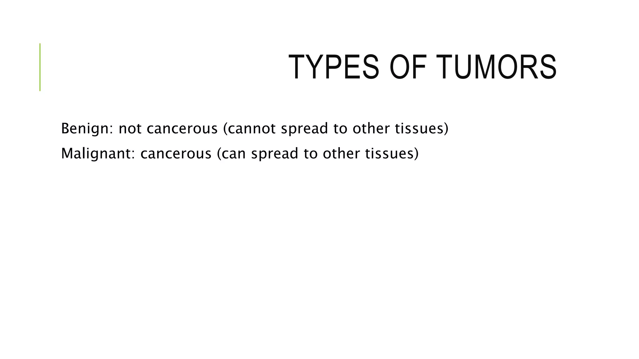 TYPES OF TUMORS
Benign: not cancerous (cannot spread to other tissues)
Malignant: cancerous (can spread to other tissues)
 