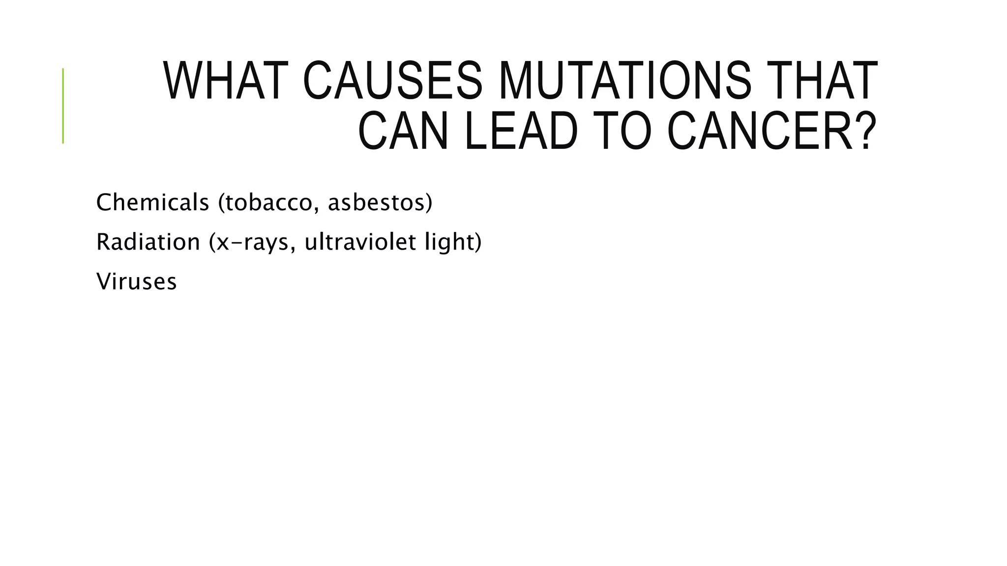 WHAT CAUSES MUTATIONS THAT
CAN LEAD TO CANCER?
Chemicals (tobacco, asbestos)
Radiation (x-rays, ultraviolet light)
Viruses
 