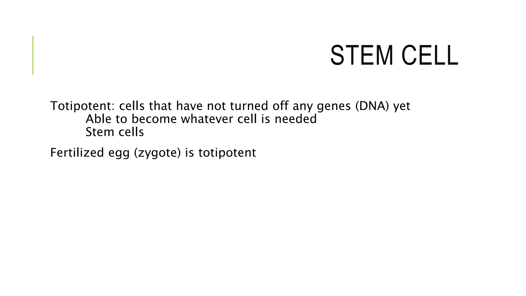 STEM CELL
Totipotent: cells that have not turned off any genes (DNA) yet
Able to become whatever cell is needed
Stem cells
Fertilized egg (zygote) is totipotent
 