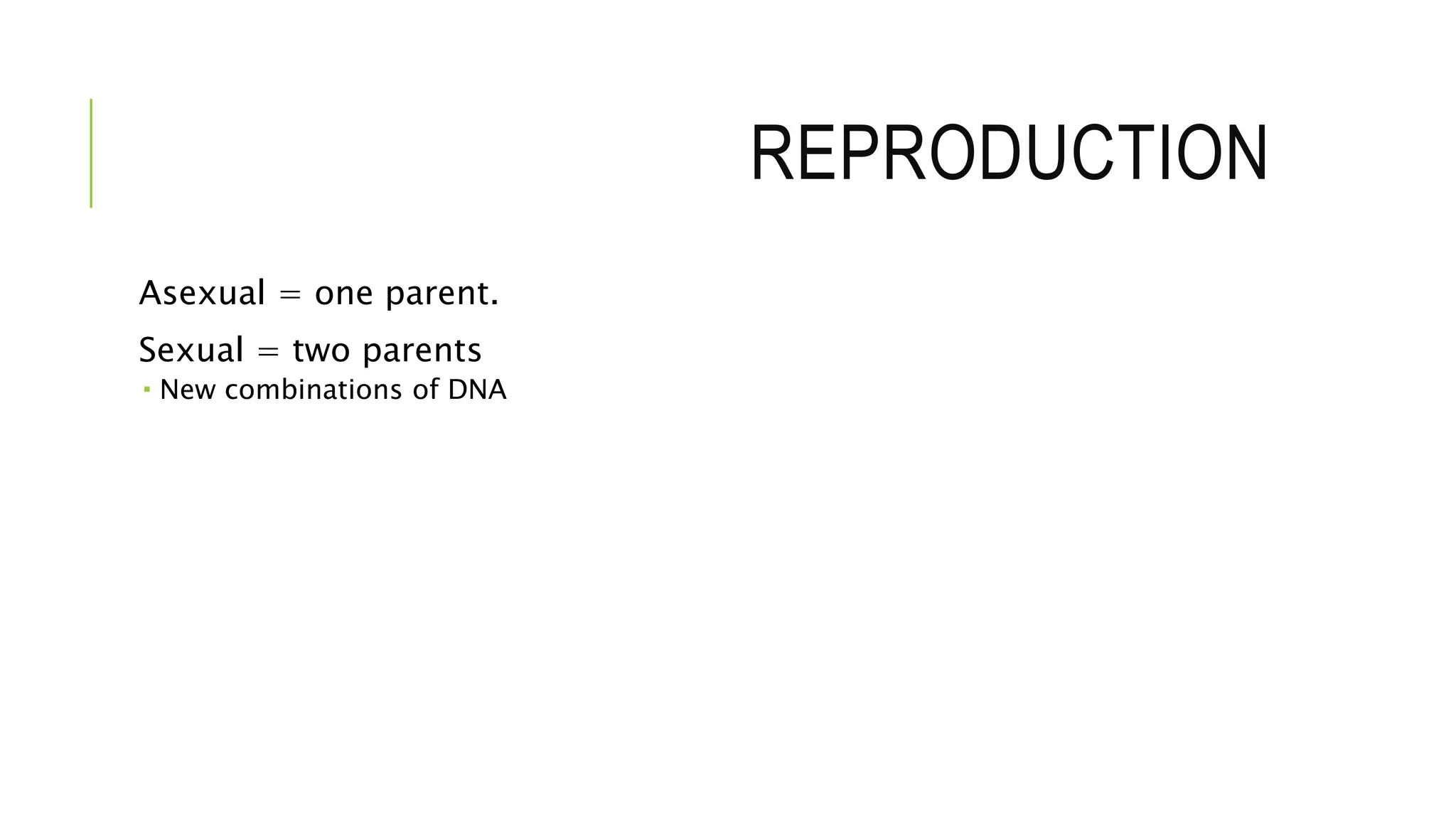 REPRODUCTION
Asexual = one parent.
Sexual = two parents
 New combinations of DNA
 