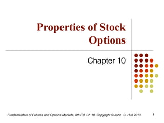 Fundamentals of Futures and Options Markets, 8th Ed, Ch 10, Copyright © John C. Hull 2013
Properties of Stock
Options
Chapter 10
1
 