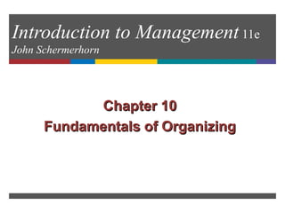 Introduction to Management 11e
John Schermerhorn
Chapter 10Chapter 10
Fundamentals of OrganizingFundamentals of Organizing
 