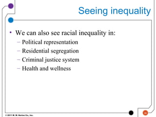 © 2011 W. W. Norton Co., Inc.
Seeing inequality
• We can also see racial inequality in:
– Political representation
– Residential segregation
– Criminal justice system
– Health and wellness
26
 