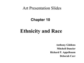 Art Presentation Slides
Chapter 10
Anthony Giddens
Mitchell Duneier
Richard P. Appelbaum
Deborah Carr
Ethnicity and Race
 