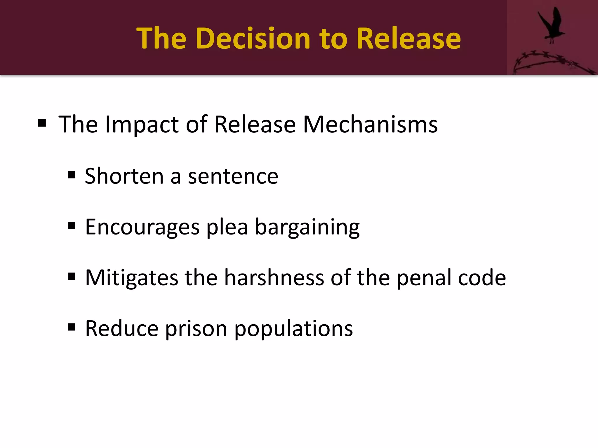 The Decision to Release
 The Impact of Release Mechanisms
 Shorten a sentence
 Encourages plea bargaining
 Mitigates the harshness of the penal code
 Reduce prison populations
 