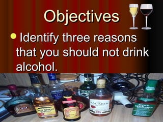 ObjectivesObjectives
Identify three reasonsIdentify three reasons
that you should not drinkthat you should not drink
alcohol.alcohol.
 