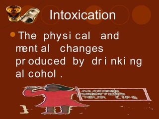 The physi cal and
ment al changes
pr oduced by dr i nki ng
al cohol .
Intoxication
 