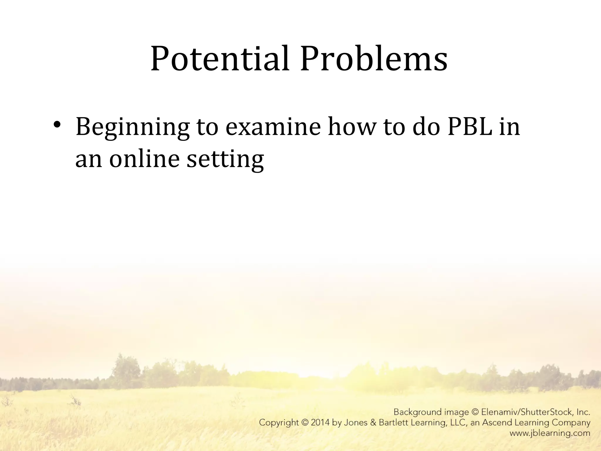 Potential Problems
• Beginning to examine how to do PBL in
an online setting
 