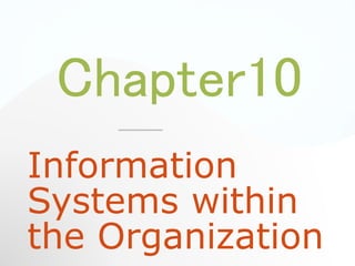 Chapter10
Information
Systems within
the Organization
 