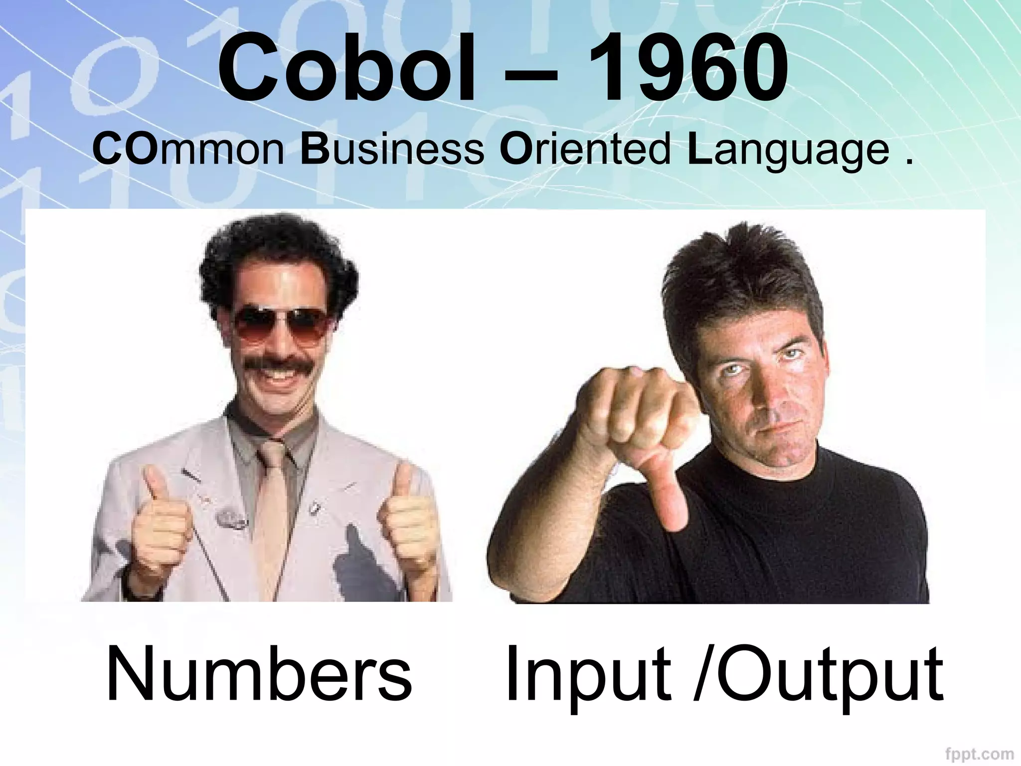 Cobol – 1960
COmmon Business Oriented Language .
Numbers Input /Output
 
