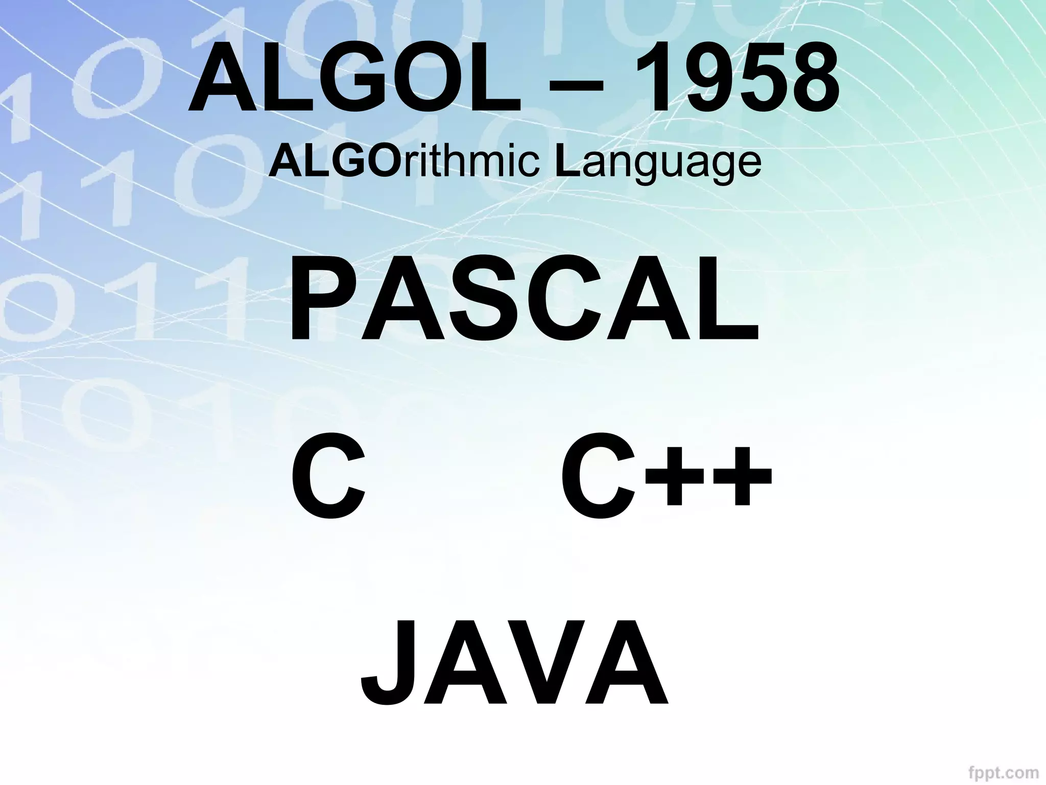 ALGOL – 1958
ALGOrithmic Language
PASCAL
C
JAVA
C++
 