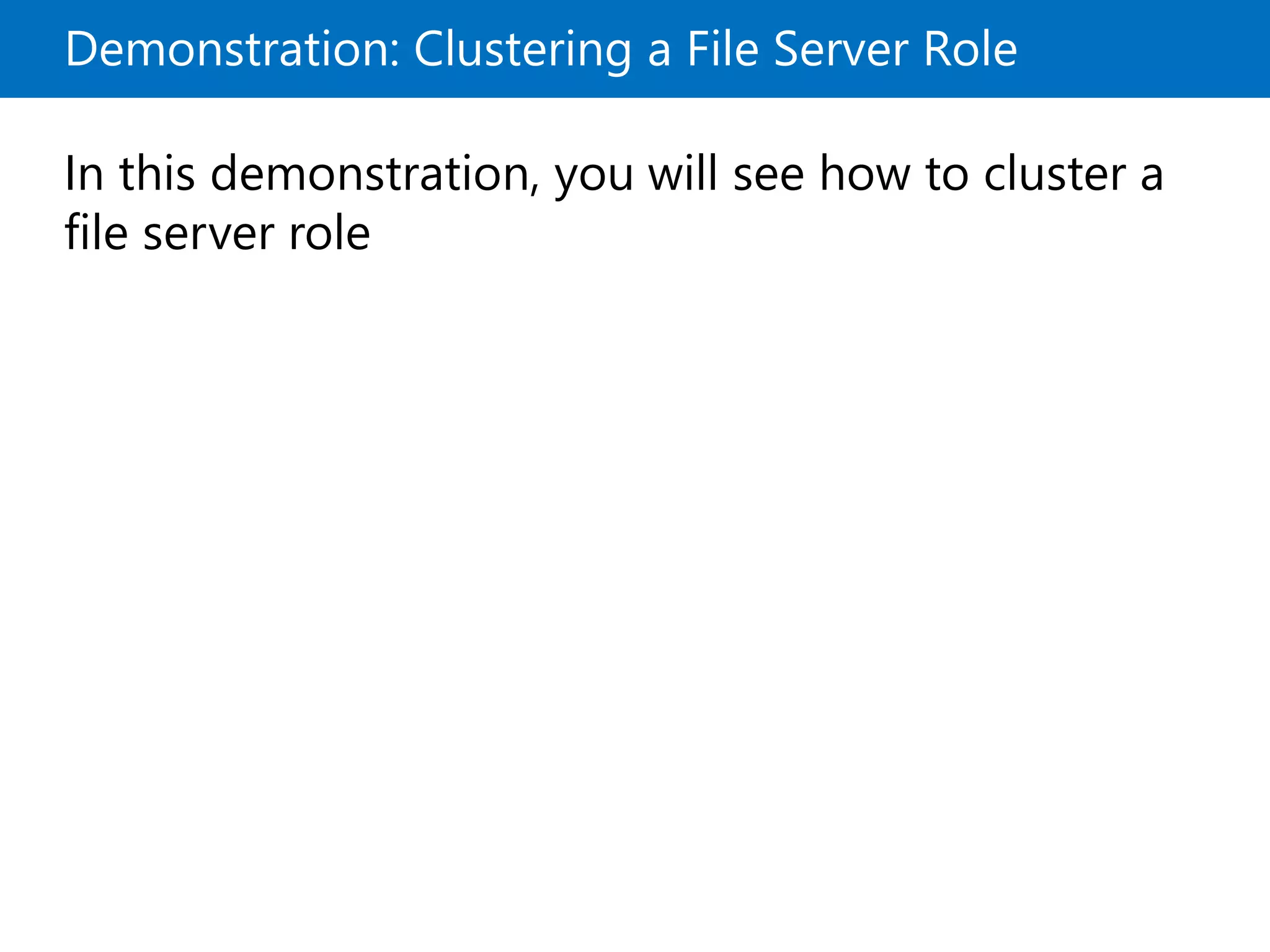 Demonstration: Clustering a File Server Role
In this demonstration, you will see how to cluster a
file server role
 