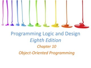 Programming Logic and Design
Eighth Edition
Chapter 10
Object-Oriented Programming
 