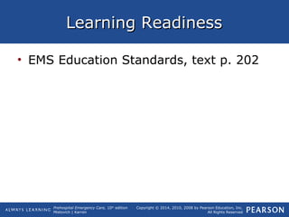Prehospital Emergency Care, 10th
edition
Mistovich | Karren
Copyright © 2014, 2010, 2008 by Pearson Education, Inc.
All Rights Reserved
Learning ReadinessLearning Readiness
• EMS Education Standards, text p. 202
 