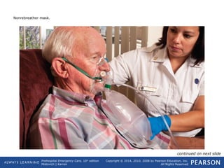 Prehospital Emergency Care, 10th
edition
Mistovich | Karren
Copyright © 2014, 2010, 2008 by Pearson Education, Inc.
All Rights Reserved
Nonrebreather mask.
continued on next slide
 