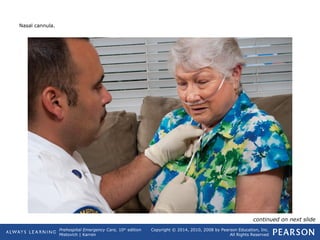 Prehospital Emergency Care, 10th
edition
Mistovich | Karren
Copyright © 2014, 2010, 2008 by Pearson Education, Inc.
All Rights Reserved
Nasal cannula.
continued on next slide
 