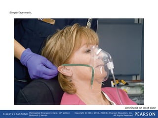 Prehospital Emergency Care, 10th
edition
Mistovich | Karren
Copyright © 2014, 2010, 2008 by Pearson Education, Inc.
All Rights Reserved
Simple face mask.
continued on next slide
 