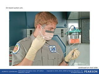 Prehospital Emergency Care, 10th
edition
Mistovich | Karren
Copyright © 2014, 2010, 2008 by Pearson Education, Inc.
All Rights Reserved
On-board suction unit.
continued on next slide
 