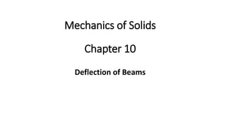 Chapter 10
Deflection of Beams
Mechanics of Solids
 